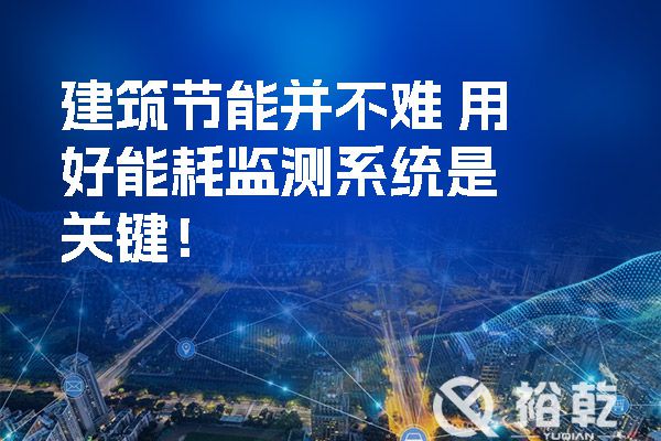 建筑節(jié)能并不難 用好能耗監(jiān)測系統(tǒng)是關(guān)鍵！
