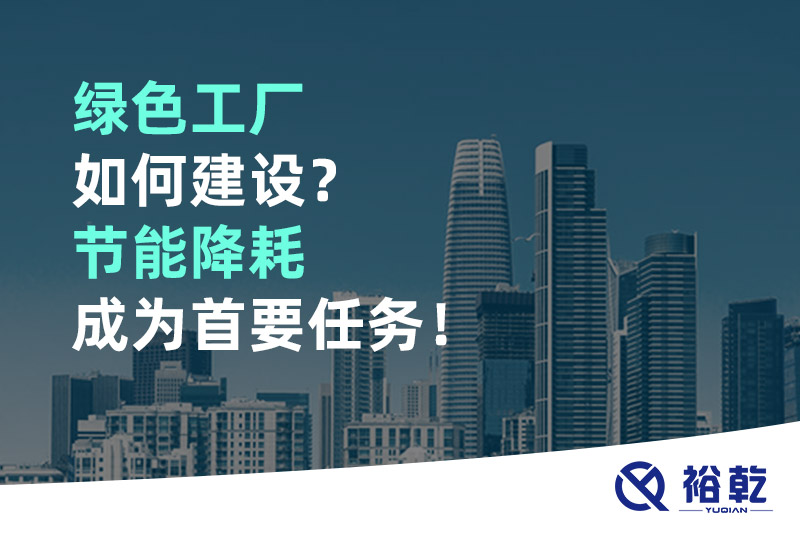 綠色工廠如何建設？節能降耗成為首要任務！