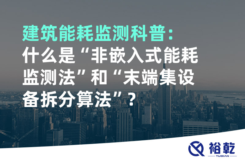 建筑能耗監(jiān)測(cè)科普：什么是“非嵌入式能耗監(jiān)測(cè)法”和“末端集設(shè)備拆分算法”？