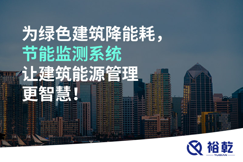為綠色建筑降能耗，節(jié)能監(jiān)測(cè)系統(tǒng)讓建筑能源管理更智慧！