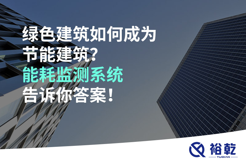 綠色建筑如何成為節(jié)能建筑？能耗監(jiān)測(cè)系統(tǒng)告訴你答案！
