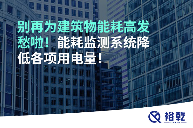 別再為建筑物能耗高發(fā)愁啦！能耗監(jiān)測系統(tǒng)降低各項用電量！
