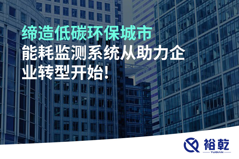 締造低碳環(huán)保城市，能耗監(jiān)測系統(tǒng)從助力企業(yè)轉型開始!