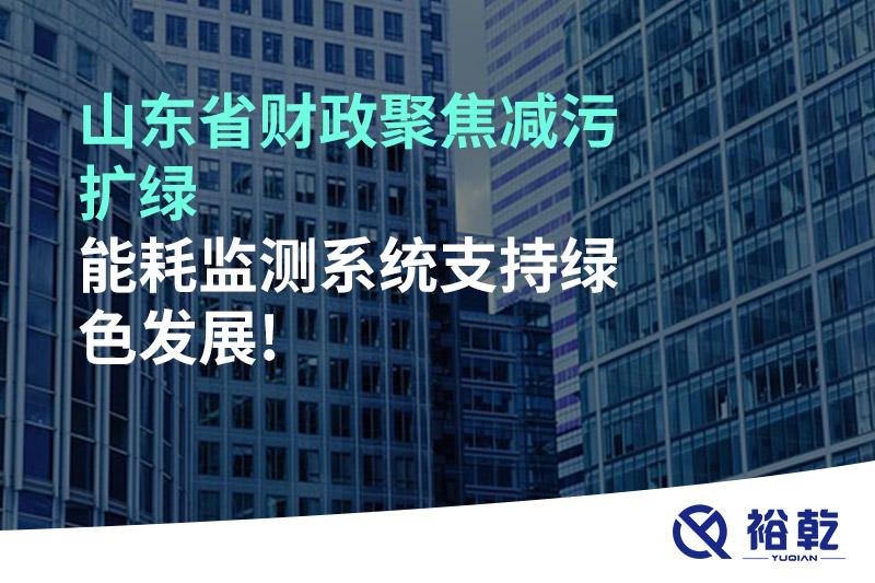 山東省財(cái)政聚焦減污擴(kuò)綠，能耗監(jiān)測(cè)系統(tǒng)支持綠色發(fā)展!